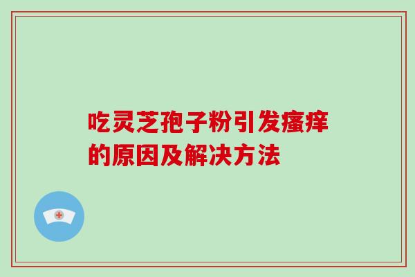 吃灵芝孢子粉引发瘙痒的原因及解决方法