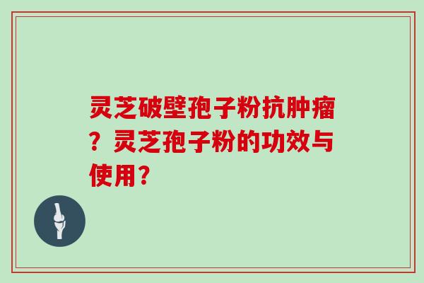 灵芝破壁孢子粉抗肿瘤?灵芝孢子粉的功效与使用?