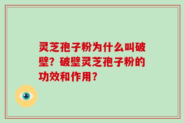 灵芝孢子粉为什么叫破壁？破壁灵芝孢子粉的功效和作用？