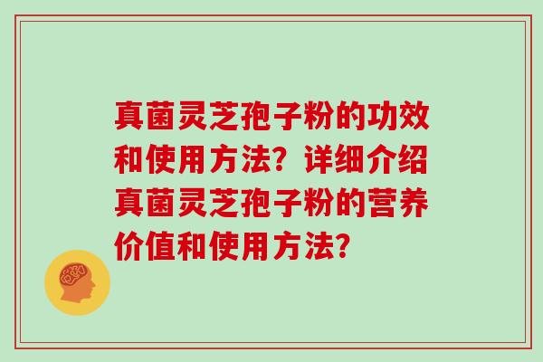 真菌灵芝孢子粉的功效和使用方法?详细介绍真菌灵芝孢子粉的营养价值和使用方法?