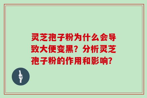 灵芝孢子粉为什么会导致大便变黑?分析灵芝孢子粉的作用和影响?