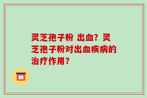 灵芝孢子粉 出血？灵芝孢子粉对出血疾病的治疗作用？
