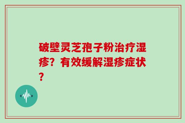 破壁灵芝孢子粉治疗湿疹?有效缓解湿疹症状?