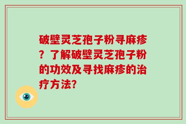 破壁灵芝孢子粉寻麻疹？了解破壁灵芝孢子粉的功效及寻找麻疹的治疗方法？