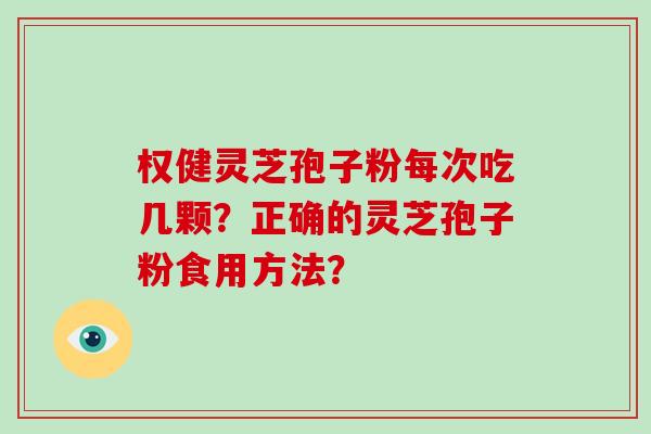 权健灵芝孢子粉每次吃几颗？正确的灵芝孢子粉食用方法？