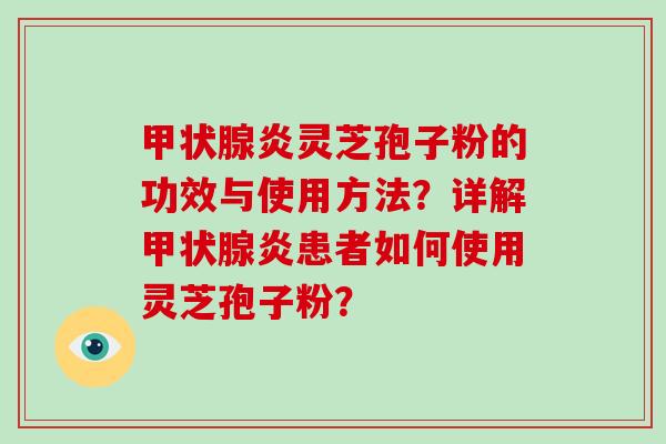 甲状腺炎灵芝孢子粉的功效与使用方法？详解甲状腺炎患者如何使用灵芝孢子粉？