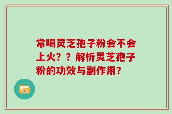 常喝灵芝孢子粉会不会上火??解析灵芝孢子粉的功效与副作用?
