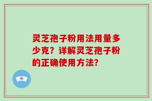 灵芝孢子粉用法用量多少克?详解灵芝孢子粉的正确使用方法?