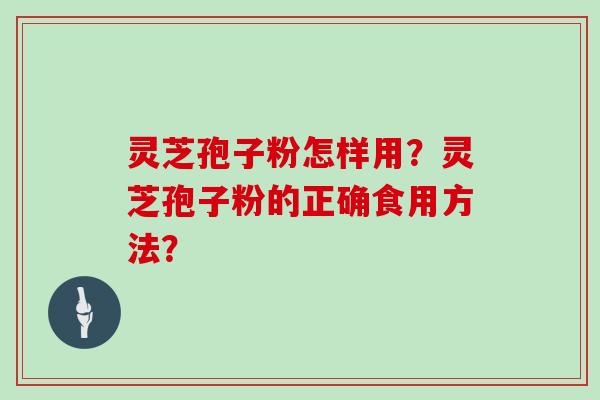 灵芝孢子粉怎样用?灵芝孢子粉的正确食用方法?