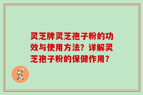 灵芝牌灵芝孢子粉的功效与使用方法?详解灵芝孢子粉的保健作用?