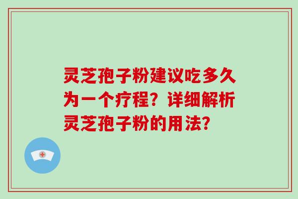 灵芝孢子粉建议吃多久为一个疗程?详细解析灵芝孢子粉的用法?