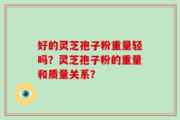 好的灵芝孢子粉重量轻吗?灵芝孢子粉的重量和质量关系?