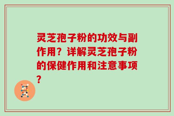 灵芝孢子粉的功效与副作用?详解灵芝孢子粉的保健作用和注意事项?