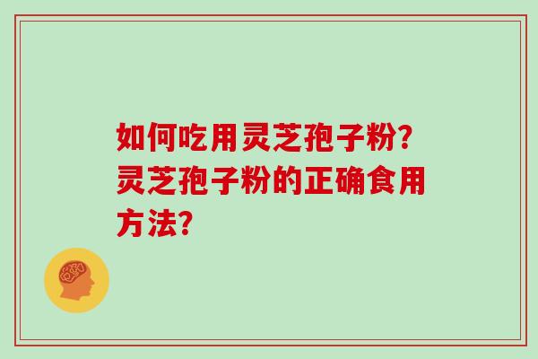 如何吃用灵芝孢子粉?灵芝孢子粉的正确食用方法?
