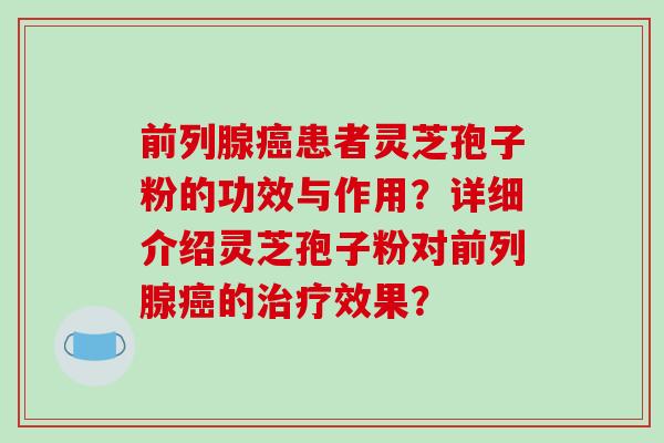 前列腺癌患者灵芝孢子粉的功效与作用？详细介绍灵芝孢子粉对前列腺癌的治疗效果？