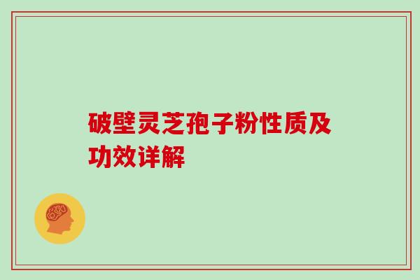 破壁灵芝孢子粉性质及功效详解
