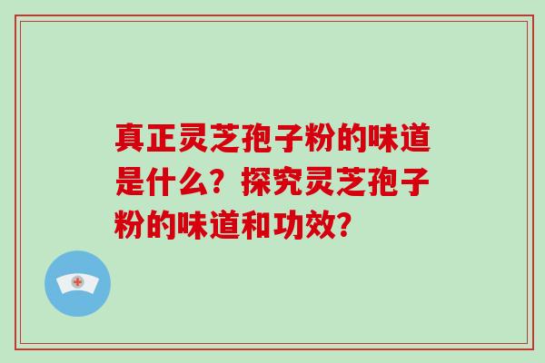 真正灵芝孢子粉的味道是什么?探究灵芝孢子粉的味道和功效?