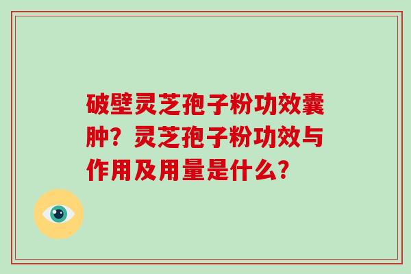 破壁灵芝孢子粉功效囊肿？灵芝孢子粉功效与作用及用量是什么？
