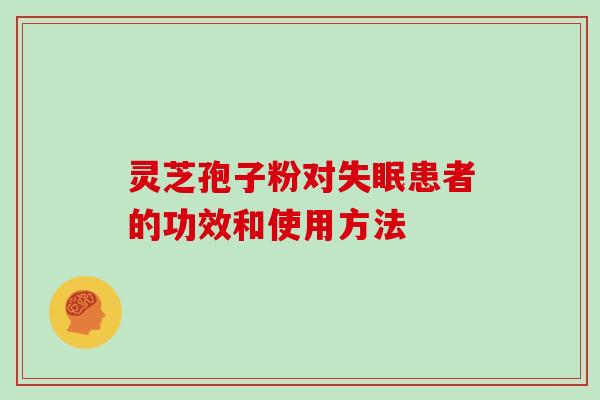 灵芝孢子粉对失眠患者的功效和使用方法