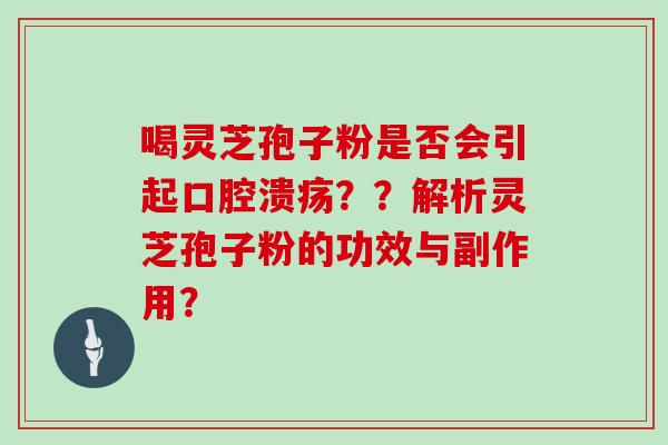 喝灵芝孢子粉是否会引起口腔溃疡??解析灵芝孢子粉的功效与副作用?