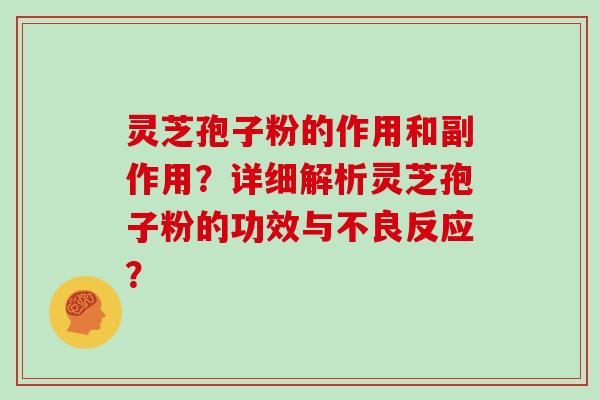 灵芝孢子粉的作用和副作用?详细解析灵芝孢子粉的功效与不良反应?