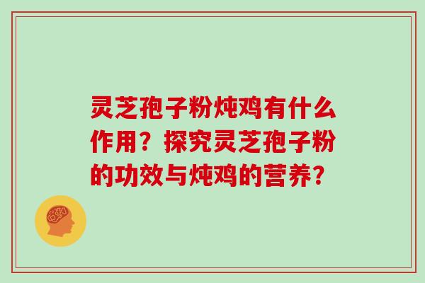 灵芝孢子粉炖鸡有什么作用?探究灵芝孢子粉的功效与炖鸡的营养?