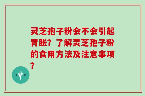灵芝孢子粉会不会引起胃胀?了解灵芝孢子粉的食用方法及注意事项?