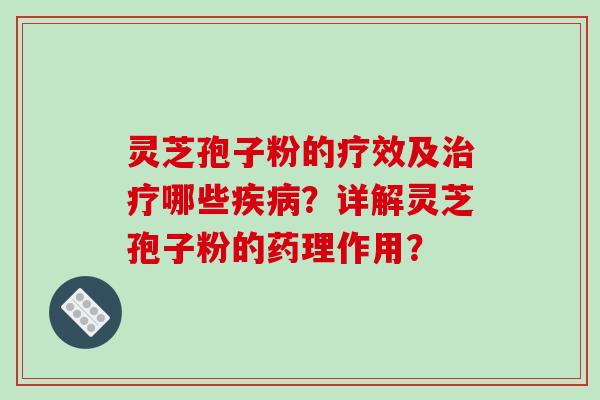 灵芝孢子粉的疗效及治疗哪些疾病？详解灵芝孢子粉的药理作用？