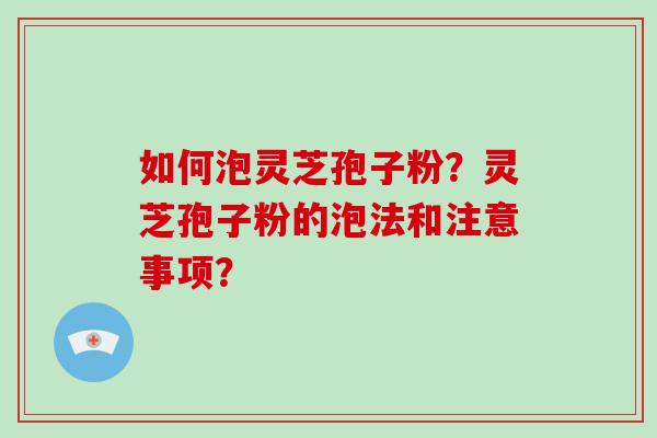 如何泡灵芝孢子粉?灵芝孢子粉的泡法和注意事项?