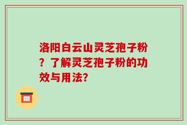 洛阳白云山灵芝孢子粉？了解灵芝孢子粉的功效与用法？