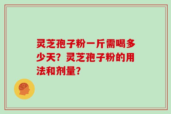 灵芝孢子粉一斤需喝多少天?灵芝孢子粉的用法和剂量?