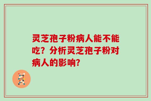 灵芝孢子粉病人能不能吃?分析灵芝孢子粉对病人的影响?