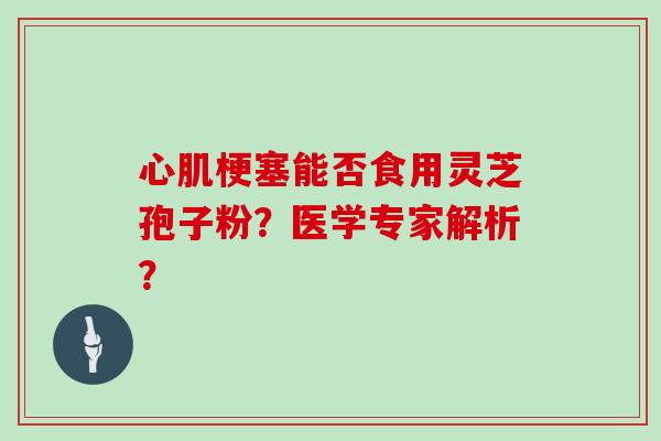 心肌梗塞能否食用灵芝孢子粉？医学专家解析？