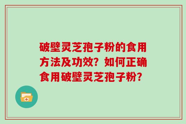 破壁灵芝孢子粉的食用方法及功效?如何正确食用破壁灵芝孢子粉?