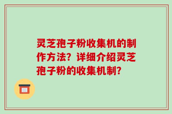 灵芝孢子粉收集机的制作方法？详细介绍灵芝孢子粉的收集机制？