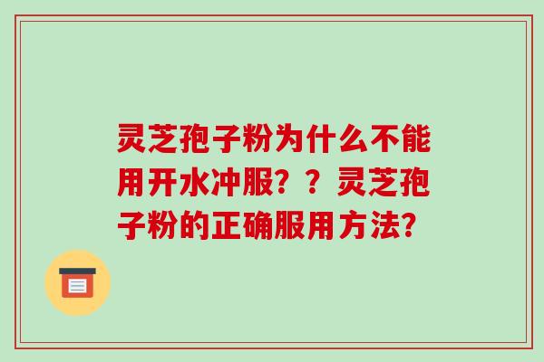灵芝孢子粉为什么不能用开水冲服？？灵芝孢子粉的正确服用方法？