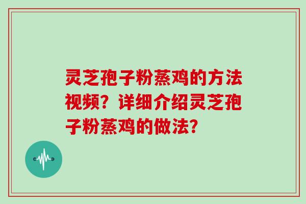 灵芝孢子粉蒸鸡的方法视频?详细介绍灵芝孢子粉蒸鸡的做法?