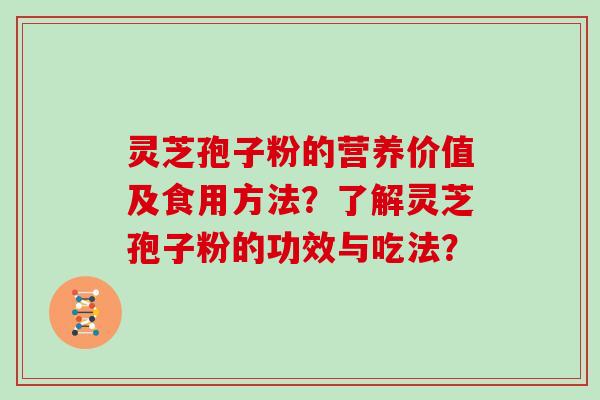 灵芝孢子粉的营养价值及食用方法?了解灵芝孢子粉的功效与吃法?