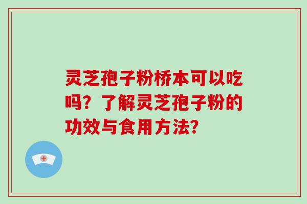灵芝孢子粉桥本可以吃吗？了解灵芝孢子粉的功效与食用方法？