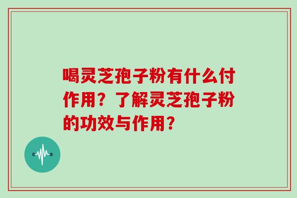 喝灵芝孢子粉有什么付作用?了解灵芝孢子粉的功效与作用?