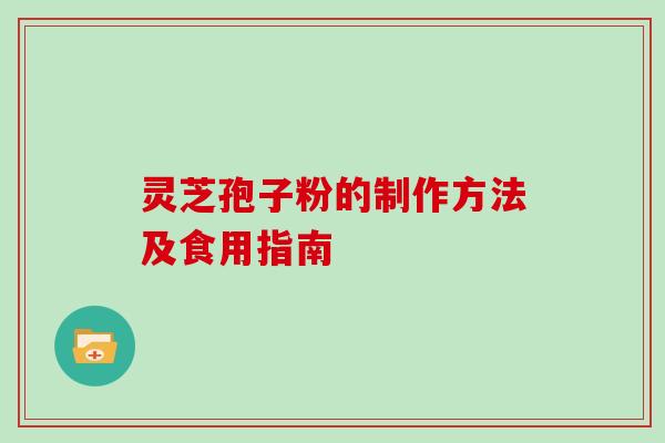 灵芝孢子粉的制作方法及食用指南