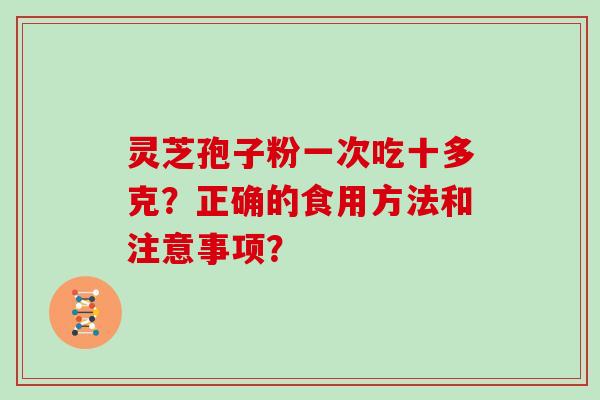 灵芝孢子粉一次吃十多克？正确的食用方法和注意事项？