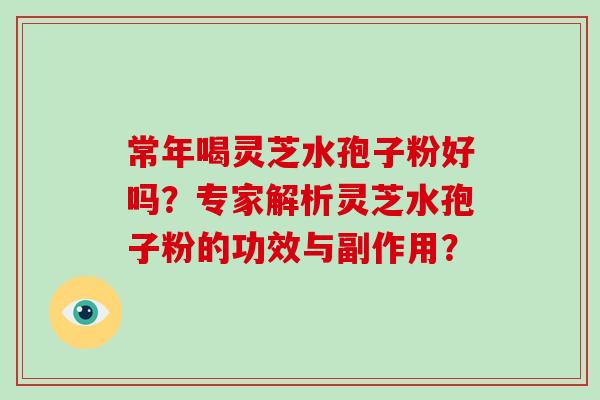 常年喝灵芝水孢子粉好吗?专家解析灵芝水孢子粉的功效与副作用?