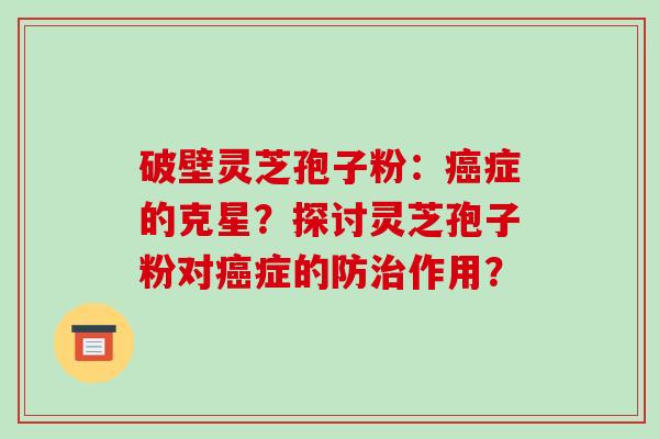 破壁灵芝孢子粉:癌症的克星?探讨灵芝孢子粉对癌症的防治作用?