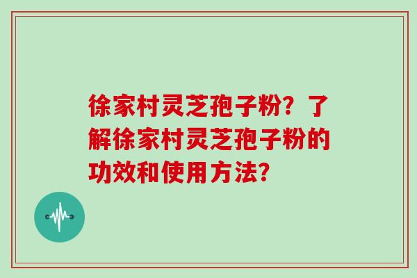 徐家村灵芝孢子粉?了解徐家村灵芝孢子粉的功效和使用方法?