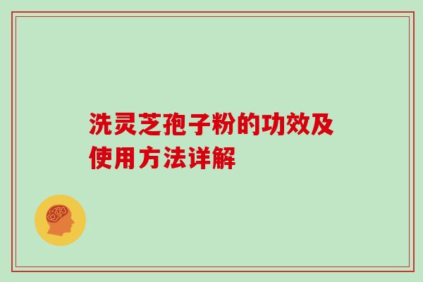 洗灵芝孢子粉的功效及使用方法详解