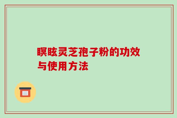 瞑眩灵芝孢子粉的功效与使用方法
