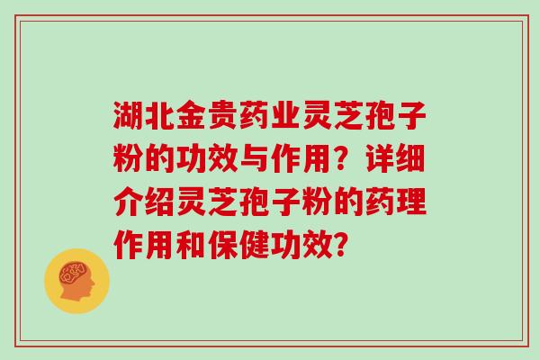 湖北金贵药业灵芝孢子粉的功效与作用?详细介绍灵芝孢子粉的药理作用和保健功效?