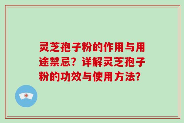 灵芝孢子粉的作用与用途禁忌?详解灵芝孢子粉的功效与使用方法?