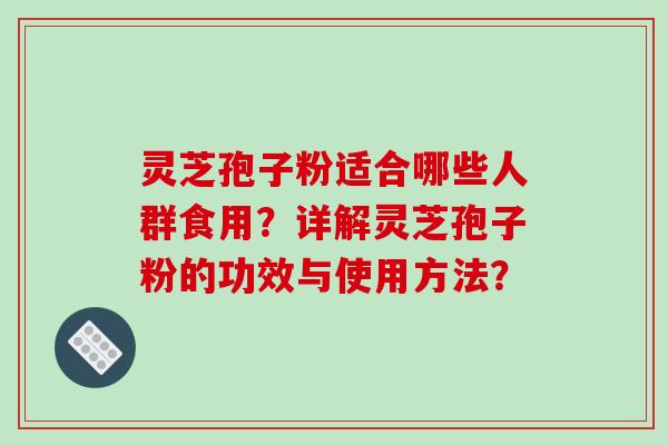 灵芝孢子粉适合哪些人群食用?详解灵芝孢子粉的功效与使用方法?